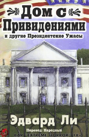 Ли Эдвард - Дом с Привидениями и другие Президентские ужасы