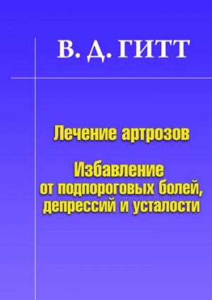 Гитт Виталий - Лечение артрозов. Избавление от подпороговых болей, депрессий и усталости