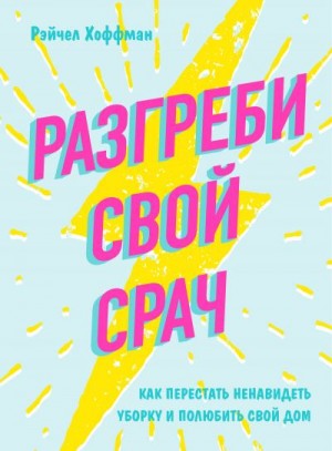 Хоффман Рэйчел - Разгреби свой срач. Как перестать ненавидеть уборку и полюбить свой дом