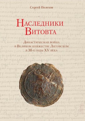 Полехов Сергей - Наследники Витовта. Династическая война в Великом княжестве Литовском в 30-е годы XV века