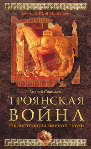 Савельев Андрей - Троянская война. Реконструкция великой эпохи