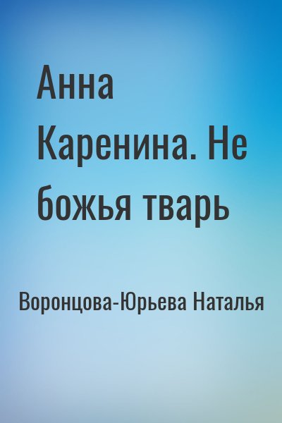 Воронцова-Юрьева Наталья - Анна Каренина. Не божья тварь