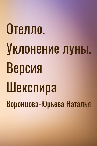 Воронцова-Юрьева Наталья - Отелло. Уклонение луны. Версия Шекспира