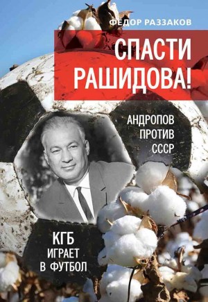 Раззаков Федор - Спасти Рашидова! Андропов против СССР. КГБ играет в футбол