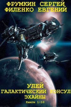 Филенко Евгений, Фрумкин Сергей - Улей. Галактический консул. Эхайны. Сборник. Книги 1-10