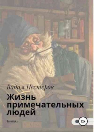 Нестеров Вадим - Жизнь примечательных людей. Книга первая