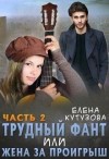 Кутузова Елена - Трудный фант, или Жена за проигрыш.Том 2