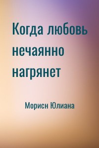 Когда любовь нечаянно нагрянет