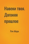 Рич Мери - Навеки твоя. Догоняя прошлое