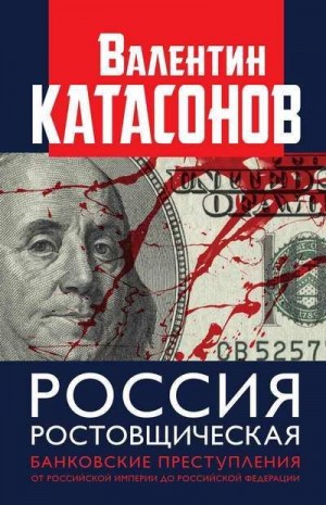 Катасонов Валентин - Россия ростовщическая. Банковские преступления от Российской Империи до Российской Федерации