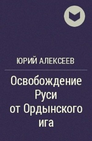 Алексеев Юрий - Освобождение Руси от ордынского ига