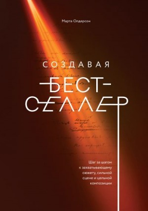 Олдерсон Марта - Создавая бестселлер. Шаг за шагом к захватывающему сюжету, сильной сцене и цельной композиции