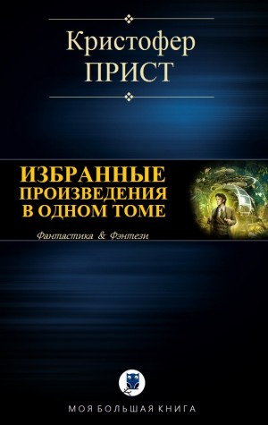 Прист Кристофер - Избранные произведения в одном томе