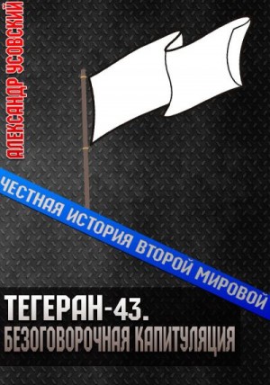 Усовский Александр - Тегеран-43. Безоговорочная капитуляция