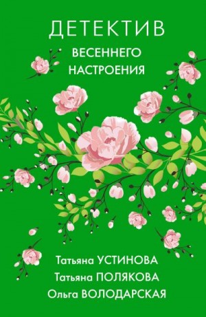 Полякова Татьяна, Володарская Ольга, Устинова Татьяна - Детектив весеннего настроения