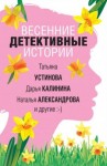 Брикер Мария, Борохова Наталья, Крамер Марина, Александрова Наталья, Барсова Екатерина, Ланской Георгий, Устинова Татьяна, Калинина Дарья - Весенние детективные истории