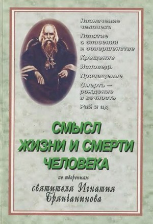 Составитель С. Е. Молотков - Cмысл жизни и смерти человека. По творениям Святителя Игнатия Брянчанинова