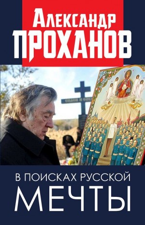 Проханов Александр - В поисках русской мечты