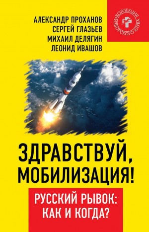 Проханов Александр, Делягин Михаил, Глазьев Сергей, Ивашов Леонид, Винников Владимир - Здравствуй, мобилизация! Русский рывок: как и когда?