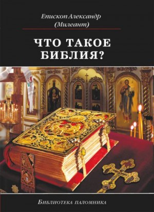 Милеант епископ Александр - Что такое Библия? История создания, краткое содержание и толкование Священного Писания