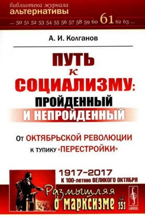 Колганов Андрей - Путь к социализму: пройденный и непройденный. От Октябрьской революции к тупику «перестройки»