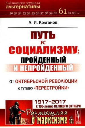 Колганов Андрей Иванович - Путь к социализму: пройденный и непройденный. От Октябрьской революции к тупику «перестройки»