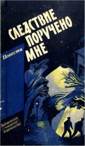 Чернявский Александр, Прохоров Борис, Грушко Елена, Голышев Геннадий - Следствие поручено мне. Повести о милиции