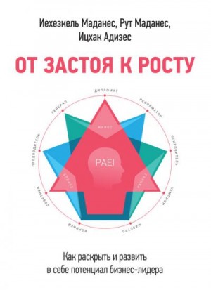 Адизес Ицхак, Маданес Рут, Маданес Иехезкель - От застоя к росту. Как раскрыть и развить в себе потенциал бизнес-лидера