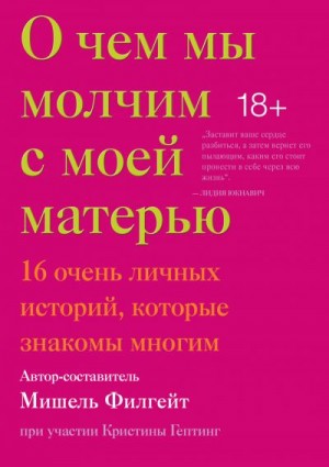 Филгейт Мишель - О чем мы молчим с моей матерью. 16 очень личных историй, которые знакомы многим