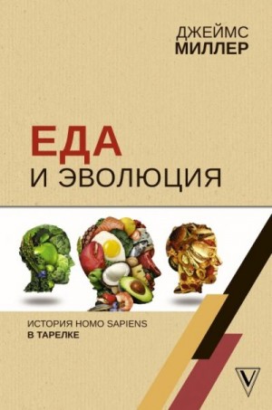 Миллер Джеймс - Еда и эволюция. История Homo Sapiens в тарелке