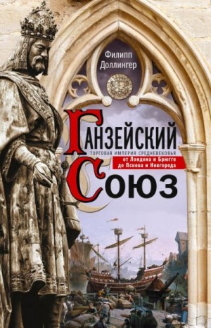 Доллингер Филипп - Ганзейский союз. Торговая империя Средневековья от Лондона и Брюгге до Пскова и Новгорода