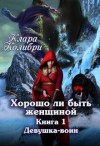 Клара Колибри - Хорошо ли быть женщиной Книга 1. Девушка-воин