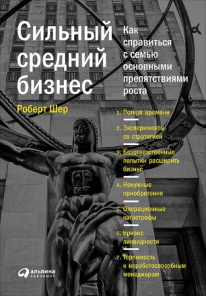 Шер Роберт - Сильный средний бизнес: Как справиться с семью основными препятствиями роста