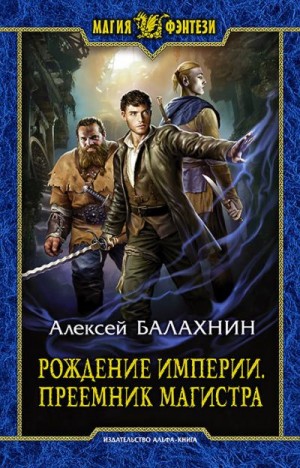 Балахнин Алексей - Рождение Империи. Преемник магистра