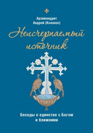 Конанос Архимандрит Андрей - Неисчерпаемый источник: беседы о единстве с Богом и ближними