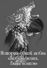 История одной любви "Любить волка. Быть волком"