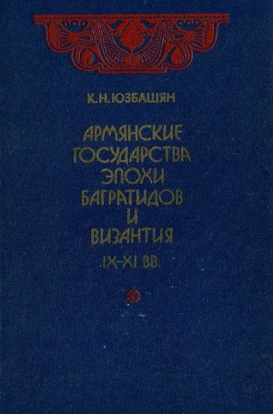 Юзбашян Карен - Армянские государства эпохи Багратидов и Византия IX–XI вв.