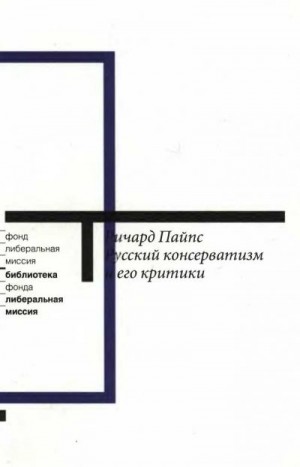 Пайпс Ричард - Русский консерватизм и его критики: Исследование политической культуры