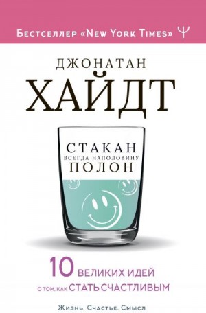 Хайдт Джонатан - Стакан всегда наполовину полон! 10 великих идей о том, как стать счастливым