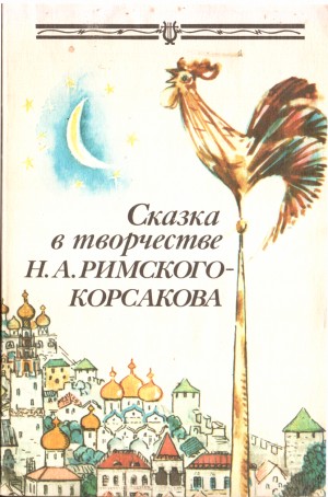 Прохорова Ирина, Коровина Т, Карнаух Т, Лейтес Руфь Эммануиловна, Баева Алла Александровна, Казурова Алевтина Сергеевна, Кошмина Ирина Васильевна - Сказка в творчестве Н.А. Римского-Корсакова