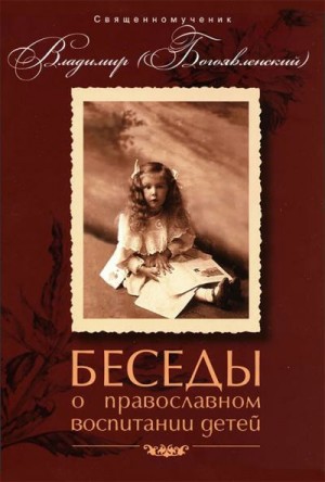Богоявленский Сщмч. Владимир - Беседы о православном воспитании детей