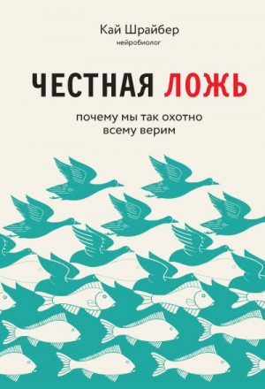 Шрайбер Кай - Честная ложь. Почему мы продолжаем верить в то, что портит нам жизнь