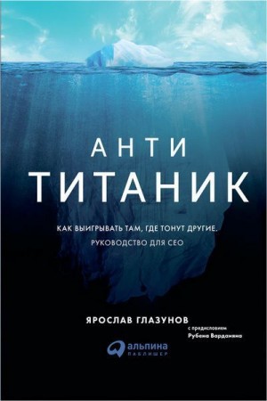 Глазунов Ярослав - Анти-Титаник: Как выигрывать там, где тонут другие. Руководство для CEO