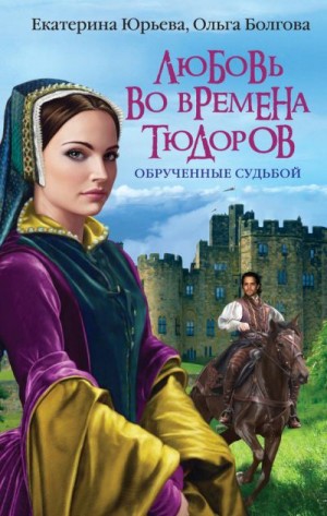 Юрьева Екатерина, Болгова Ольга - Любовь во времена Тюдоров. Обрученные судьбой