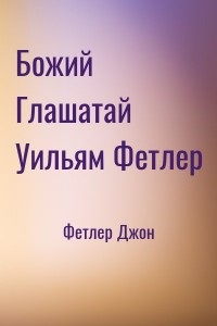 Божий Глашатай Уильям Фетлер