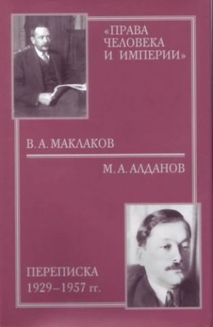 Будницкий Олег, Маклаков Василий, Алданов Марк, Керенский Александр - «Права человека и империи»: В. А. Маклаков - М. А. Алданов переписка 1929-1957 гг.