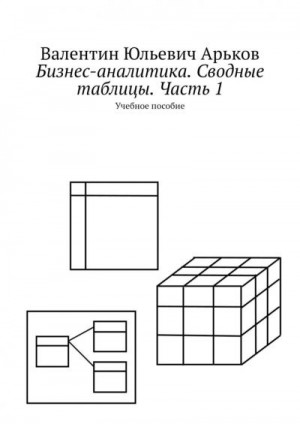 Арьков Валентин - Бизнес-аналитика. Сводные таблицы. Часть 1