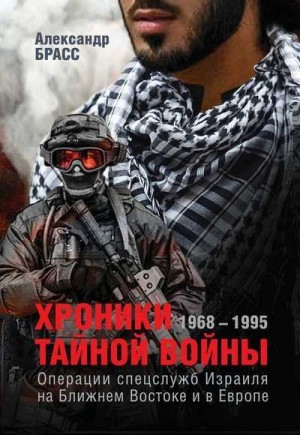 Брасс Александр - Хроники тайной войны. 1968–1995. Операции спецслужб Израиля на Ближнем Востоке и в Европе