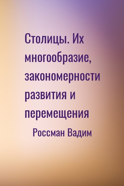 Россман Вадим - Столицы. Их многообразие, закономерности развития и перемещения