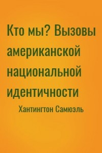 Кто мы? Вызовы американской национальной идентичности